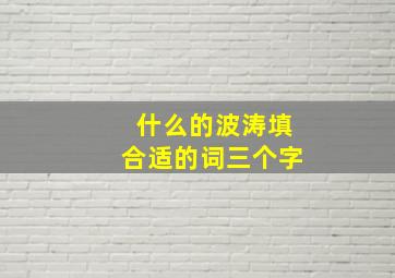 什么的波涛填合适的词三个字