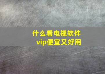 什么看电视软件vip便宜又好用