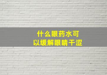 什么眼药水可以缓解眼睛干涩