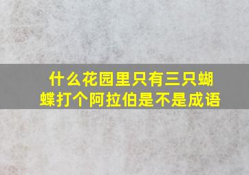 什么花园里只有三只蝴蝶打个阿拉伯是不是成语