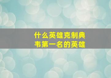 什么英雄克制典韦第一名的英雄