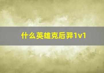 什么英雄克后羿1v1