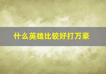 什么英雄比较好打万豪