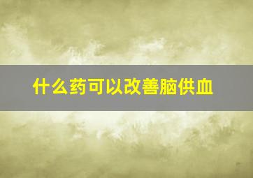 什么药可以改善脑供血