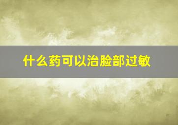 什么药可以治脸部过敏