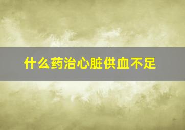 什么药治心脏供血不足