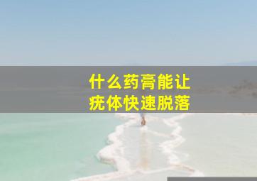 什么药膏能让疣体快速脱落