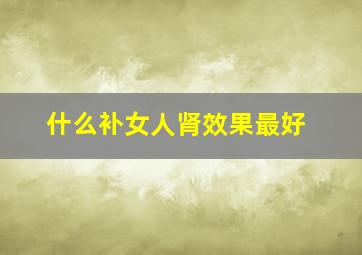 什么补女人肾效果最好