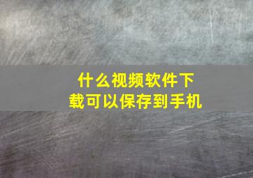 什么视频软件下载可以保存到手机