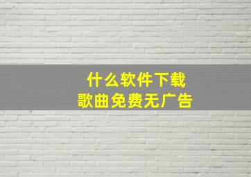 什么软件下载歌曲免费无广告