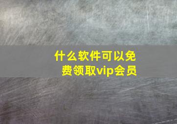 什么软件可以免费领取vip会员