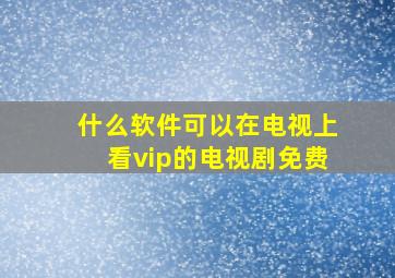 什么软件可以在电视上看vip的电视剧免费