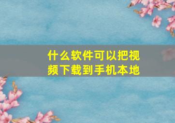 什么软件可以把视频下载到手机本地