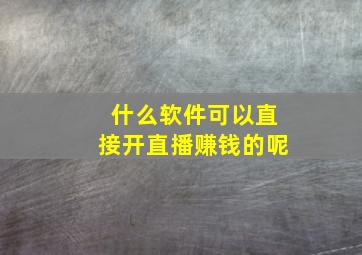 什么软件可以直接开直播赚钱的呢