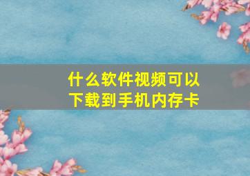 什么软件视频可以下载到手机内存卡