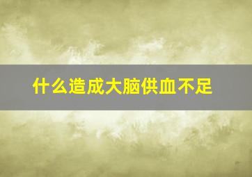 什么造成大脑供血不足