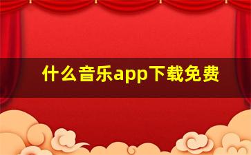 什么音乐app下载免费