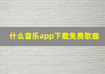 什么音乐app下载免费歌曲