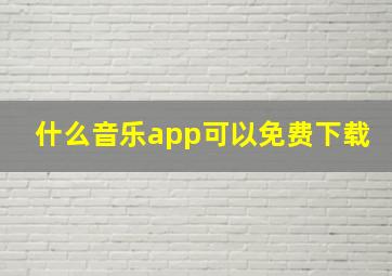 什么音乐app可以免费下载