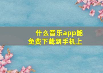 什么音乐app能免费下载到手机上