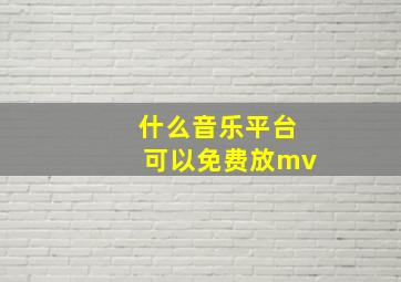 什么音乐平台可以免费放mv