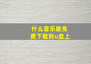 什么音乐能免费下载到u盘上