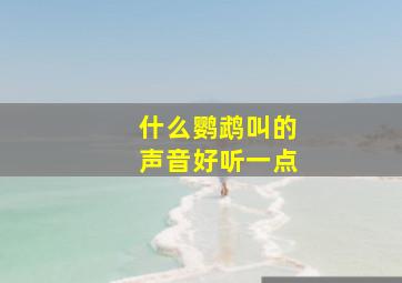 什么鹦鹉叫的声音好听一点