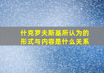 什克罗夫斯基所认为的形式与内容是什么关系