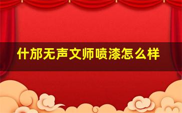 什邡无声文师喷漆怎么样