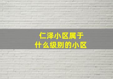 仁泽小区属于什么级别的小区