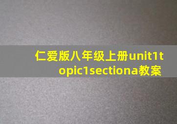 仁爱版八年级上册unit1topic1sectiona教案