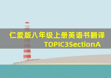 仁爱版八年级上册英语书翻译TOPIC3SectionA