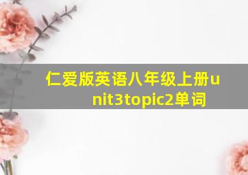 仁爱版英语八年级上册unit3topic2单词