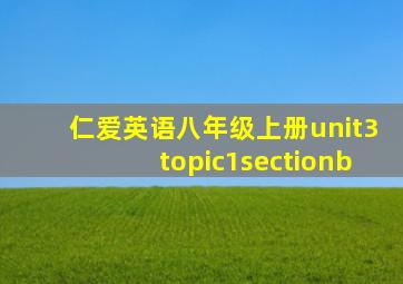 仁爱英语八年级上册unit3topic1sectionb