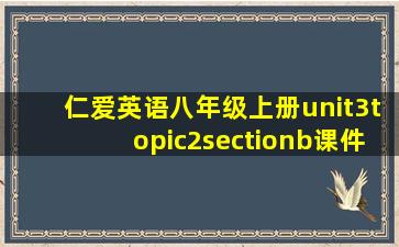 仁爱英语八年级上册unit3topic2sectionb课件