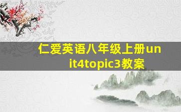 仁爱英语八年级上册unit4topic3教案