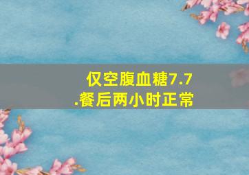 仅空腹血糖7.7.餐后两小时正常