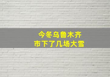 今冬乌鲁木齐市下了几场大雪