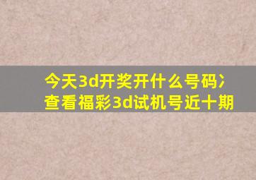 今天3d开奖开什么号码冫查看福彩3d试机号近十期