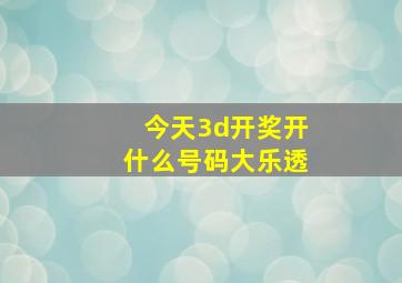 今天3d开奖开什么号码大乐透