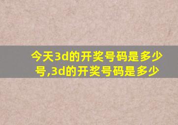 今天3d的开奖号码是多少号,3d的开奖号码是多少