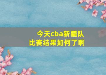 今天cba新疆队比赛结果如何了啊