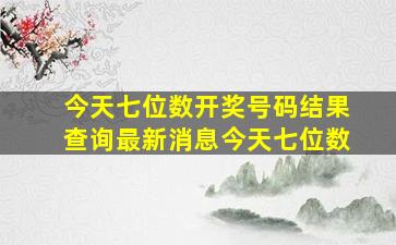 今天七位数开奖号码结果查询最新消息今天七位数