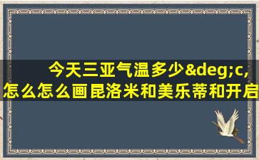 今天三亚气温多少°c,怎么怎么画昆洛米和美乐蒂和开启