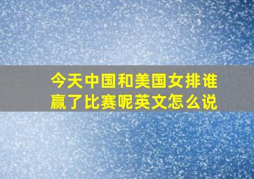 今天中国和美国女排谁赢了比赛呢英文怎么说