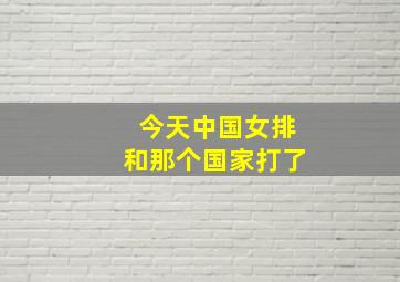 今天中国女排和那个国家打了