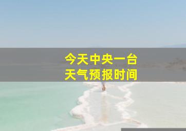 今天中央一台天气预报时间