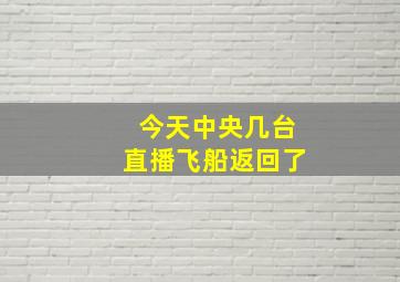 今天中央几台直播飞船返回了