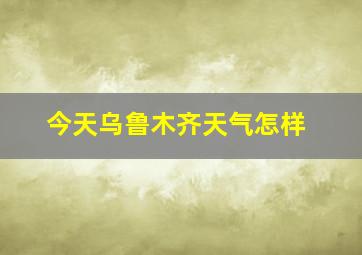 今天乌鲁木齐天气怎样