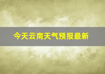 今天云南天气预报最新